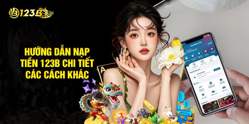 Hướng Dẫn Nạp Tiền 123B Chi Tiết Các Cách Khác Nhau