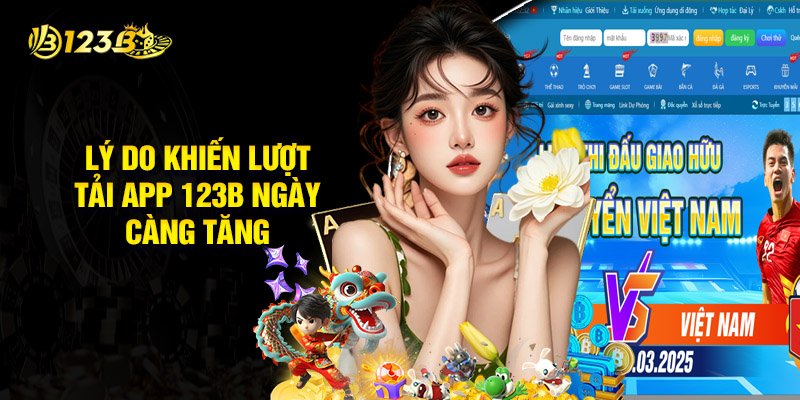 Lý Do Khiến Lượt Tải App 123B Ngày Càng Tăng Liên Tục